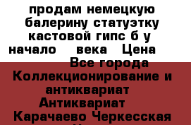 продам немецкую балерину статуэтку кастовой гипс б/у  начало 20 века › Цена ­ 25 000 - Все города Коллекционирование и антиквариат » Антиквариат   . Карачаево-Черкесская респ.,Черкесск г.